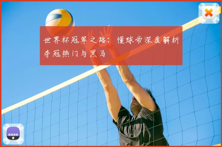 世界杯冠军之路：懂球帝深度解析夺冠热门与黑马