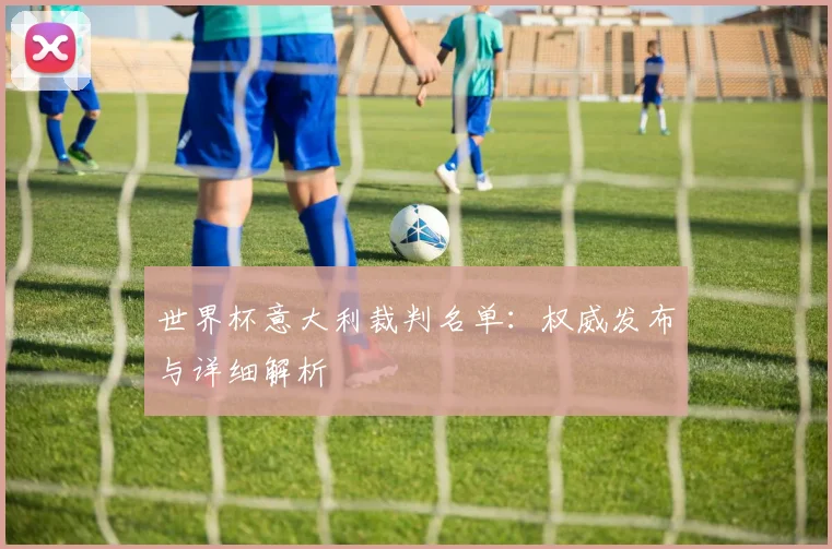 世界杯意大利裁判名单：权威发布与详细解析
