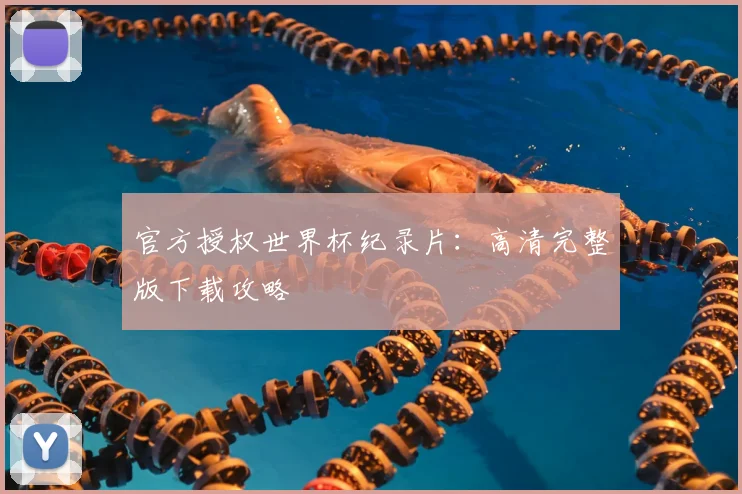 官方授权世界杯纪录片:高清完整版下载攻略