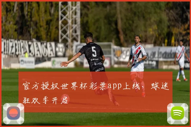 官方授权世界杯彩票app上线，球迷狂欢季开启
